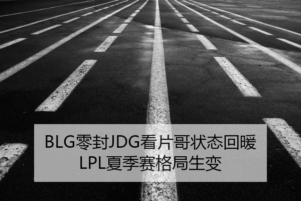 BLG零封JDG看片哥状态回暖 LPL夏季赛格局生变